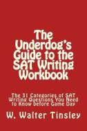 The Underdog's Guide to the SAT Writing Workbook: The 31 Categories of SAT Writing Questions You Need to Know Before Game Day di W. Walter Tinsley edito da Createspace