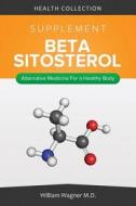 The Beta-Sitosterol Supplement: Alternative Medicine for a Healthy Body di William Wagner M. D. edito da Createspace