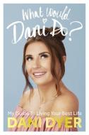 What Would Dani Do? di Dani Dyer edito da Ebury Publishing