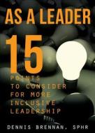 As a Leader... 15 Points to Consider for More Inclusive Leadership di Dennis Brennan edito da Tate Publishing Company