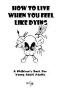 How to Live When You Feel Like Dying: A Children's Book for Young Adult Adults di Sckjr edito da Createspace Independent Publishing Platform