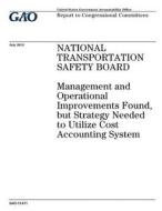National Transportation Safety Board: Management and Operational Improvements Found But Strategy Needed to Utilize Cost Accounting System di United States Government Account Office edito da Createspace Independent Publishing Platform
