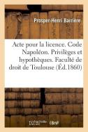 Acte Pour La Licence. Code Napol on. Privil ges Et Hypoth ques. Code de Proc dure. La Mise Au R le di Barriere-P-H edito da Hachette Livre - BNF