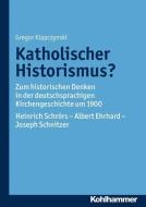 Katholischer Historismus? di Gregor Klapczynski edito da Kohlhammer W.