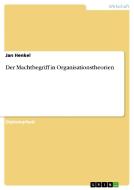 Der Machtbegriff in Organisationstheorien di Jan Henkel edito da GRIN Verlag