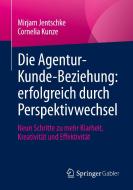 Die Agentur-Kunde-Beziehung: erfolgreich durch Perspektivwechsel di Mirjam Jentschke, Cornelia Kunze edito da Springer-Verlag GmbH