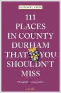 111 Places In County Durham That You Shouldn't Miss di Elizabeth Atkin edito da Emons Verlag GmbH