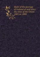 State Of The Peerage Of Ireland At And Since The Time Of The Union 1801 To 1888 di George Edward Cokayne edito da Book On Demand Ltd.