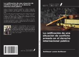 La calificación de una situación de conflicto armado en el derecho internacional público di Balthazar Lutala Balthazar edito da Ediciones Nuestro Conocimiento