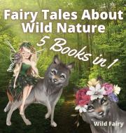 FAIRY TALES ABOUT WILD NATURE: 5 BOOKS I di WILD FAIRY edito da LIGHTNING SOURCE UK LTD