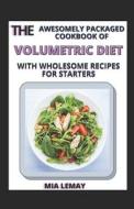 The Awesomely Packaged Cookbook Of Volumetric Diet With Wholesome Recipes For Starters di LEMAY MIA LEMAY edito da Independently Published