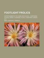 Footlight Frolics; Entertainments For Home And School, Comprising School Opera, Charades, Plays, Christmas Capers, Etc di Charles F. Fernald, Mrs Charles F. Fernald edito da General Books Llc