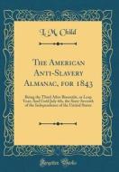 The American Anti-Slavery Almanac, for 1843: Being the Third After Bissextile, or Leap Year; And Until July 4th, the Sixty-Seventh of the Independence di L. M. Child edito da Forgotten Books