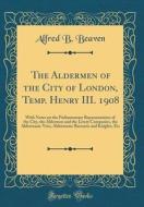 The Aldermen of the City of London, Temp. Henry III. 1908: With Notes on the Parliamentary Representation of the City, the Aldermen and the Livery Com di Alfred B. Beaven edito da Forgotten Books