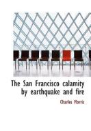 The San Francisco Calamity By Earthquake And Fire di Charles Morris edito da Bibliolife