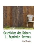Geschichte Des Kaisers L. Septimius Severus di Carl Fuchs edito da Bibliolife, Llc