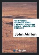 The Riverside Literature Series. L'Allegro, and Other Poems. Paradise Lost, Books I-III di John Milton edito da Trieste Publishing
