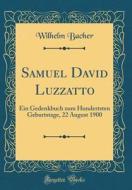 Samuel David Luzzatto: Ein Gedenkbuch Zum Hundertsten Geburtstage, 22 August 1900 (Classic Reprint) di Wilhelm Bacher edito da Forgotten Books