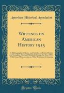 Writings on American History 1915: A Bibliography of Books and Articles on United States and Canadian History Published During the Year 1915, with Som di American Historical Association edito da Forgotten Books