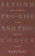 Beyond Pro-Life and Pro-Choice di Kathy Rudy edito da Beacon Press