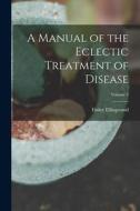 A Manual of the Eclectic Treatment of Disease; Volume 2 di Finley Ellingwood edito da LEGARE STREET PR