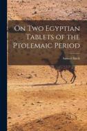On Two Egyptian Tablets of the Ptolemaic Period di Samuel Birch edito da LEGARE STREET PR