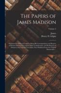 The Papers of James Madison: Purchased by Order of Congress, Being His Correspondence and Reports of Debates During the Congress of the Confederati di James Madison edito da LEGARE STREET PR