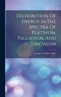 Distribution Of Energy In The Spectra Of Platinum, Palladium, And Tantalum di George Vest McCauley edito da LEGARE STREET PR