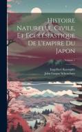 Histoire Naturelle, Civile, Et Ecclésiastique De L'empire Du Japon; Volume 1 di Engelbert Kaempfer edito da LEGARE STREET PR
