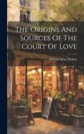 The Origins And Sources Of The Court Of Love di William Allan Neilson edito da LEGARE STREET PR