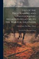 List of the Photographs and Photographic Negatives Relating to the War for the Union: Now in the War Department Library edito da Creative Media Partners, LLC