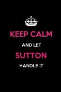 Keep Calm and Let Sutton Handle It: Blank Lined 6x9 Name Journal/Notebooks as Birthday, Anniversary, Christmas, Thanksgi di Real Joy Publications edito da INDEPENDENTLY PUBLISHED