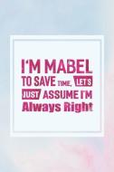 I'm Mabel to Save Time, Let's Just Assume I'm Always Right: First Name Funny Sayings Personalized Customized Names Women di Day Writing Journals edito da INDEPENDENTLY PUBLISHED