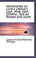 Memoranda On Love's Labour's Lost, King John, Othello, And On Romeo And Juliet di J O Halliwell-Phillipps edito da Bibliolife