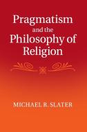Pragmatism and the Philosophy of Religion di Michael R. Slater edito da Cambridge University Press