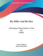 The Miller and His Men: A Burlesque Mealy-Drama, in One Act (1860) di Francis Talfourd, Henry James Byron edito da Kessinger Publishing