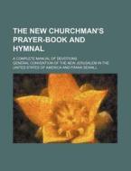 The New Churchman's Prayer-Book and Hymnal; A Complete Manual of Devotions di General Convention of the America edito da Rarebooksclub.com