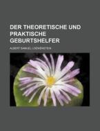 Der Theoretische Und Praktische Geburtshelfer di Albert Samuel Loewenstein edito da Rarebooksclub.com