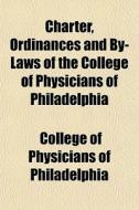 Charter, Ordinances And By-laws Of The C di Colleg Philadelphia edito da General Books