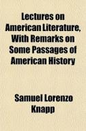 Lectures on American Literature, with Remarks on Some Passages of American History di Samuel Lorenzo Knapp edito da Rarebooksclub.com