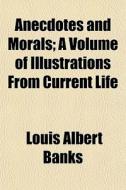 Anecdotes And Morals; A Volume Of Illust di Louis Albert Banks edito da General Books