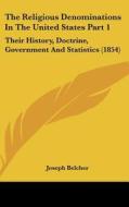 The Religious Denominations in the United States Part 1: Their History, Doctrine, Government and Statistics (1854) di Joseph Belcher edito da Kessinger Publishing