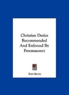 Christian Duties Recommended and Enforced by Freemasonry di Rob Morris edito da Kessinger Publishing