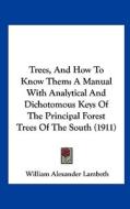 Trees, and How to Know Them: A Manual with Analytical and Dichotomous Keys of the Principal Forest Trees of the South (1911) di William Alexander Lambeth edito da Kessinger Publishing