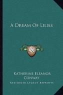 A Dream of Lilies di Katherine Eleanor Conway edito da Kessinger Publishing