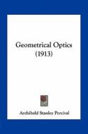Geometrical Optics (1913) di Archibald Stanley Percival edito da Kessinger Publishing
