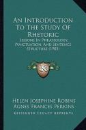 An Introduction to the Study of Rhetoric: Lessons in Phraseology, Punctuation, and Sentence Structure (1903) di Helen Josephine Robins, Agnes Frances Perkins edito da Kessinger Publishing