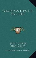Glimpses Across the Sea (1900) di Sam T. Clover edito da Kessinger Publishing