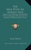 The Man with an Honest Face: Being the Personal Experiences of a Gentleman Who Signs the Name of Howard Dana (1911) di Paul Wells edito da Kessinger Publishing
