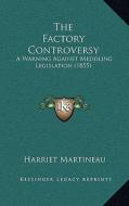The Factory Controversy: A Warning Against Meddling Legislation (1855) di Harriet Martineau edito da Kessinger Publishing